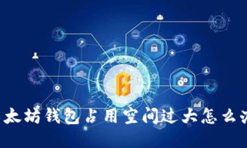 以太坊钱包占用空间过大怎么办？