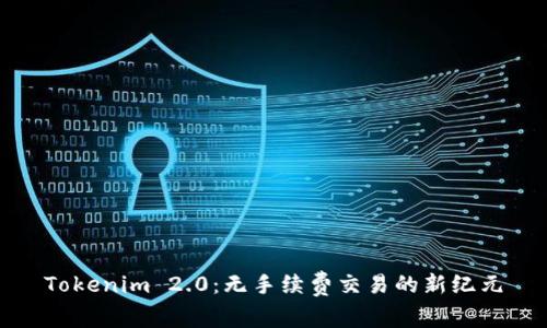 Tokenim 2.0：无手续费交易的新纪元