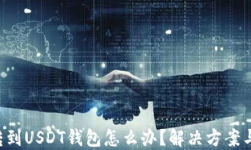 
误把BTC转到USDT钱包怎么办？解决方案与预防措施