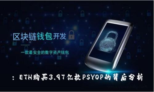 : ETH购买3.97亿枚PSYOP的背后分析