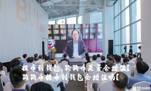 提币到钱包，狗狗币是否会增值？
狗狗币提币到钱包会增值吗？