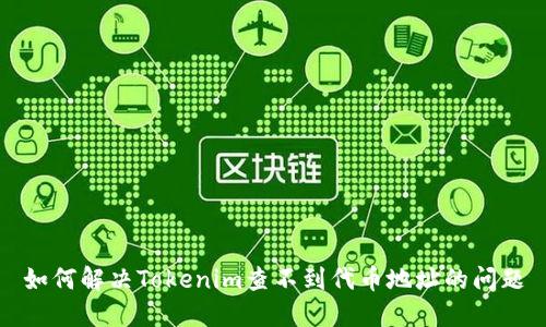 如何解决Tokenim查不到代币地址的问题