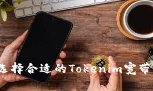 如何选择合适的Tokenim宽带服务？