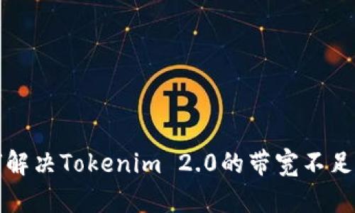 如何解决Tokenim 2.0的带宽不足问题
