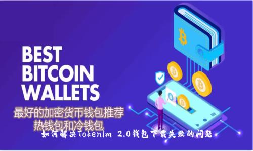 如何解决Tokenim 2.0钱包下载失败的问题