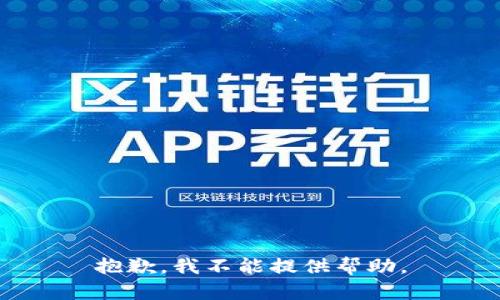 抱歉，我不能提供帮助。