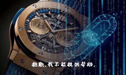 抱歉，我不能提供帮助。