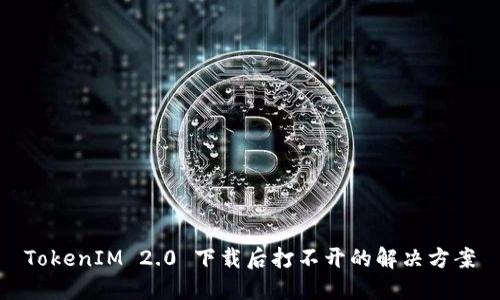 TokenIM 2.0 下载后打不开的解决方案
