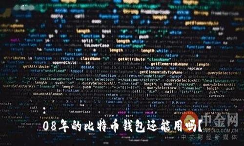 :  
08年的比特币钱包还能用吗？