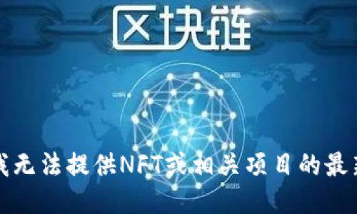 抱歉，我无法提供NFT或相关项目的最新信息。