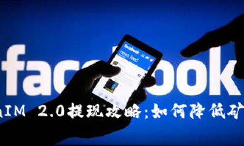 TokenIM 2.0提现攻略：如何降低矿工费？
