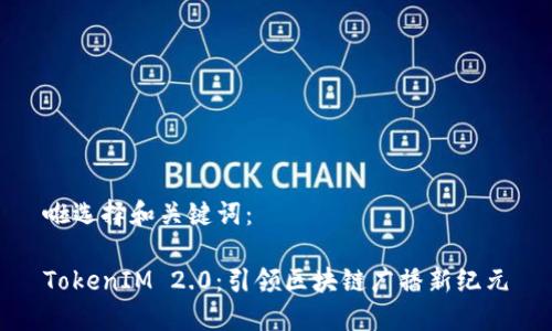 啦选择和关键词：

TokenIM 2.0：引领区块链广播新纪元