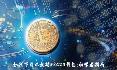  
如何下载以太坊ERC20钱包：初学者指南