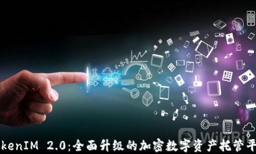 
TokenIM 2.0：全面升级的加密数字资产托管平台