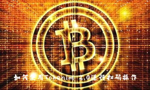 如何使用Tokenim 2.0进行扫码操作