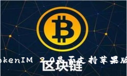 : TokenIM 2.0是否支持苹果版本？