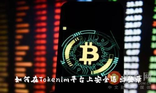 如何在Tokenim平台上安全退出登录