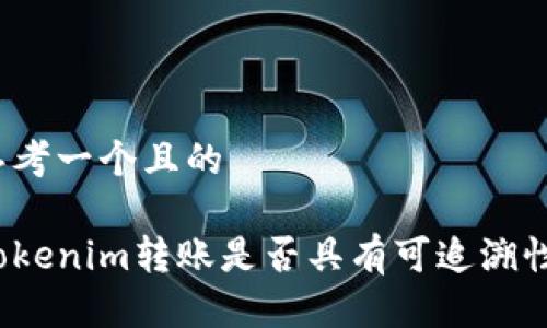 思考一个且的

Tokenim转账是否具有可追溯性？