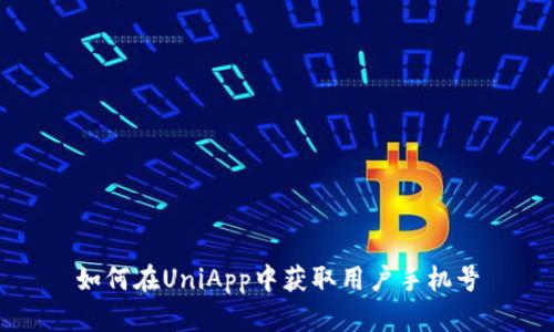 如何在UniApp中获取用户手机号