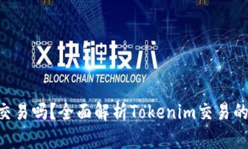 Tokenim可以交易吗？全面解析Tokenim交易的可能性与策略