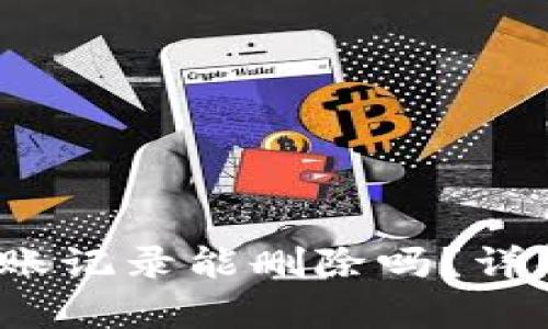 TokenIM 2.0 转账记录能删除吗？详解及相关问题解析