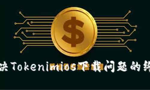 如何解决Tokenimios下载问题的终极指南