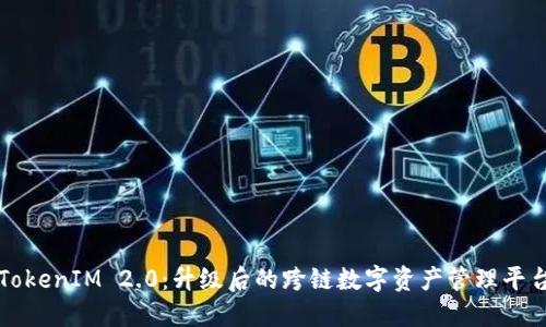 TokenIM 2.0：升级后的跨链数字资产管理平台