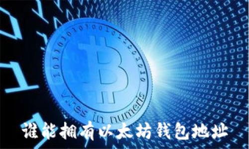     
谁能拥有以太坊钱包地址