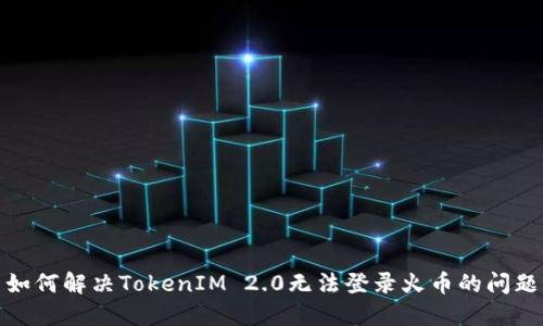 如何解决TokenIM 2.0无法登录火币的问题