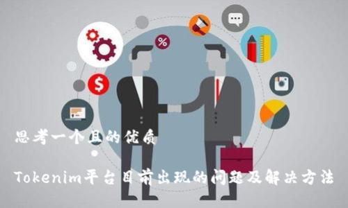 思考一个且的优质

Tokenim平台目前出现的问题及解决方法